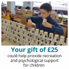 Your gift of £25 could help provide recreation and psychological support for children 